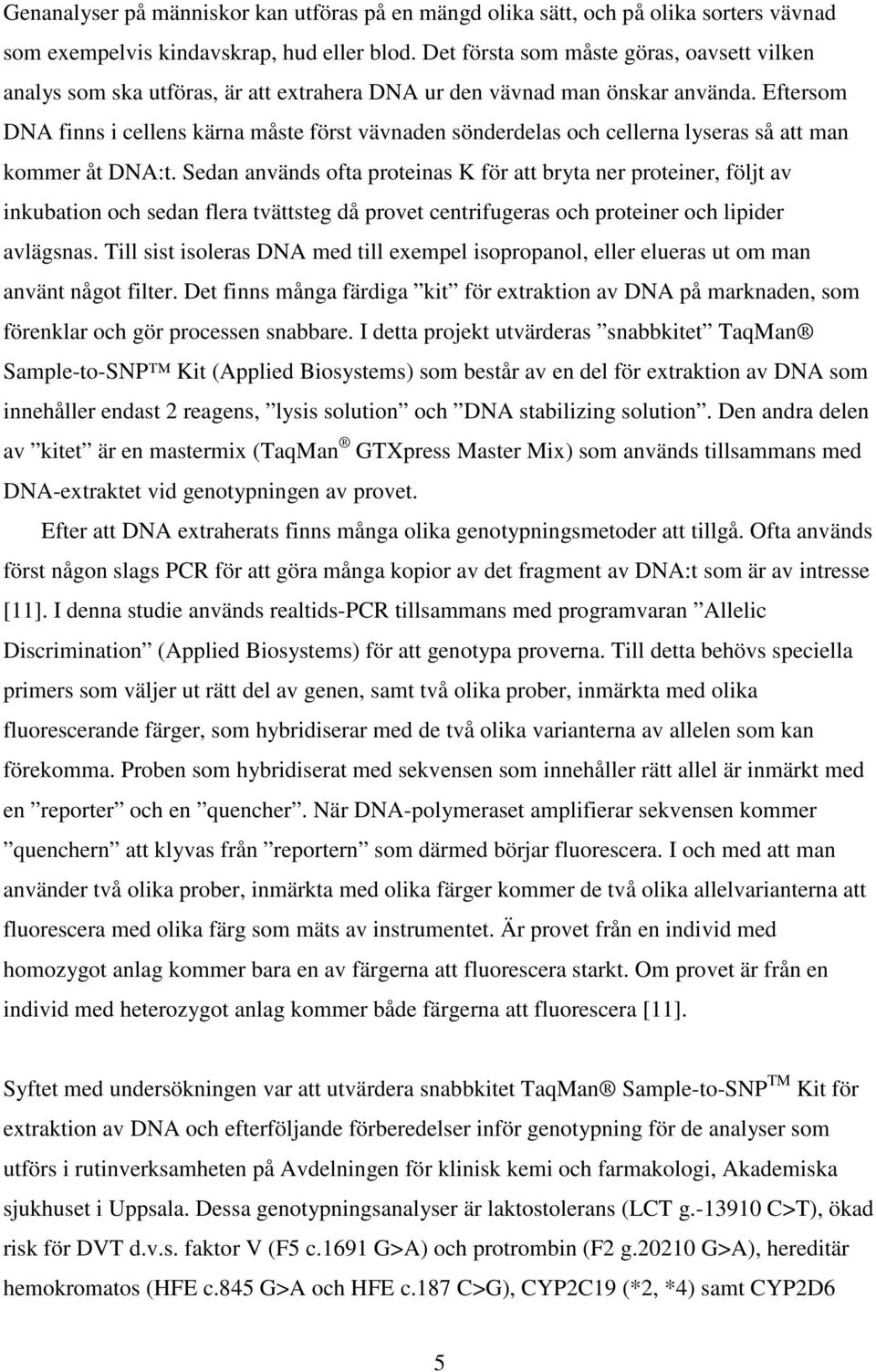 Eftersom DNA finns i cellens kärna måste först vävnaden sönderdelas och cellerna lyseras så att man kommer åt DNA:t.