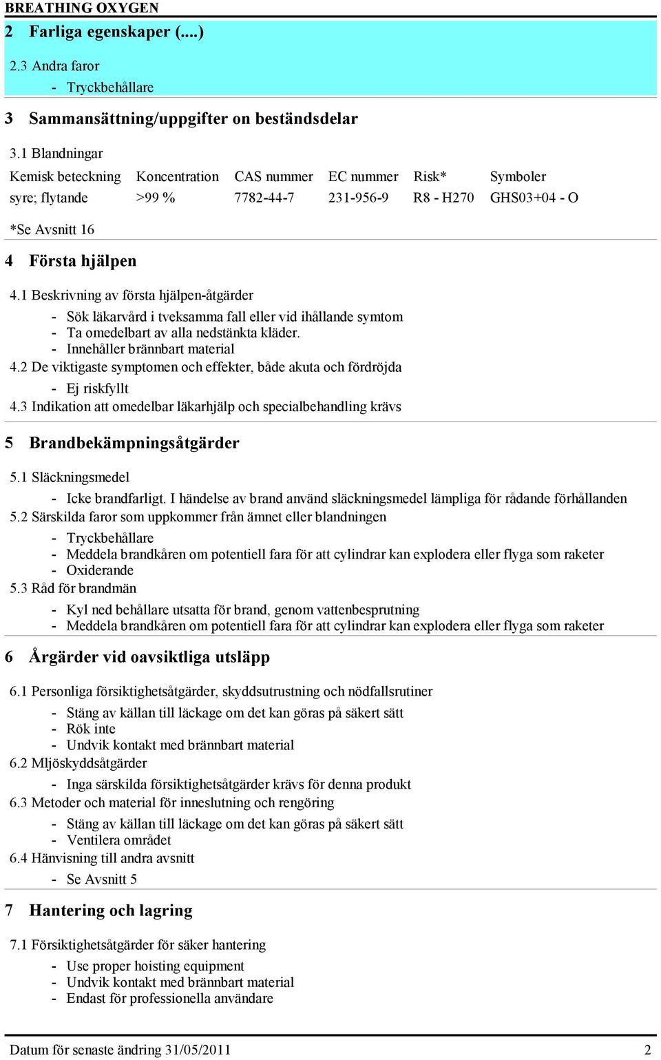 1 Beskrivning av första hjälpen-åtgärder - Sök läkarvård i tveksamma fall eller vid ihållande symtom - Ta omedelbart av alla nedstänkta kläder. - Innehåller brännbart material 4.