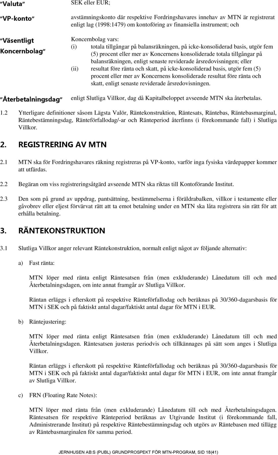 balansräkningen, enligt senaste reviderade årsredovisningen; eller (ii) resultat före ränta och skatt, på icke-konsoliderad basis, utgör fem (5) procent eller mer av Koncernens konsoliderade resultat