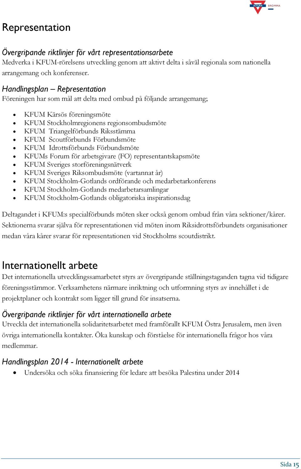 KFUM Scoutförbunds Förbundsmöte KFUM Idrottsförbunds Förbundsmöte KFUMs Forum för arbetsgivare (FO) representantskapsmöte KFUM Sveriges storföreningsnätverk KFUM Sveriges Riksombudsmöte (vartannat