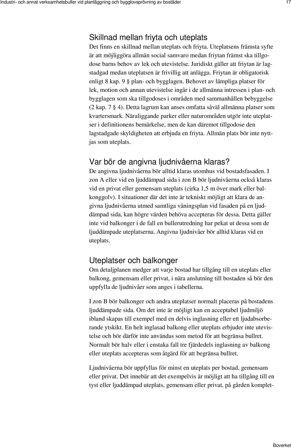 Juridiskt gäller att friytan är lagstadgad medan uteplatsen är frivillig att anlägga. Friytan är obligatorisk enligt 8 kap. 9 plan- och bygglagen.