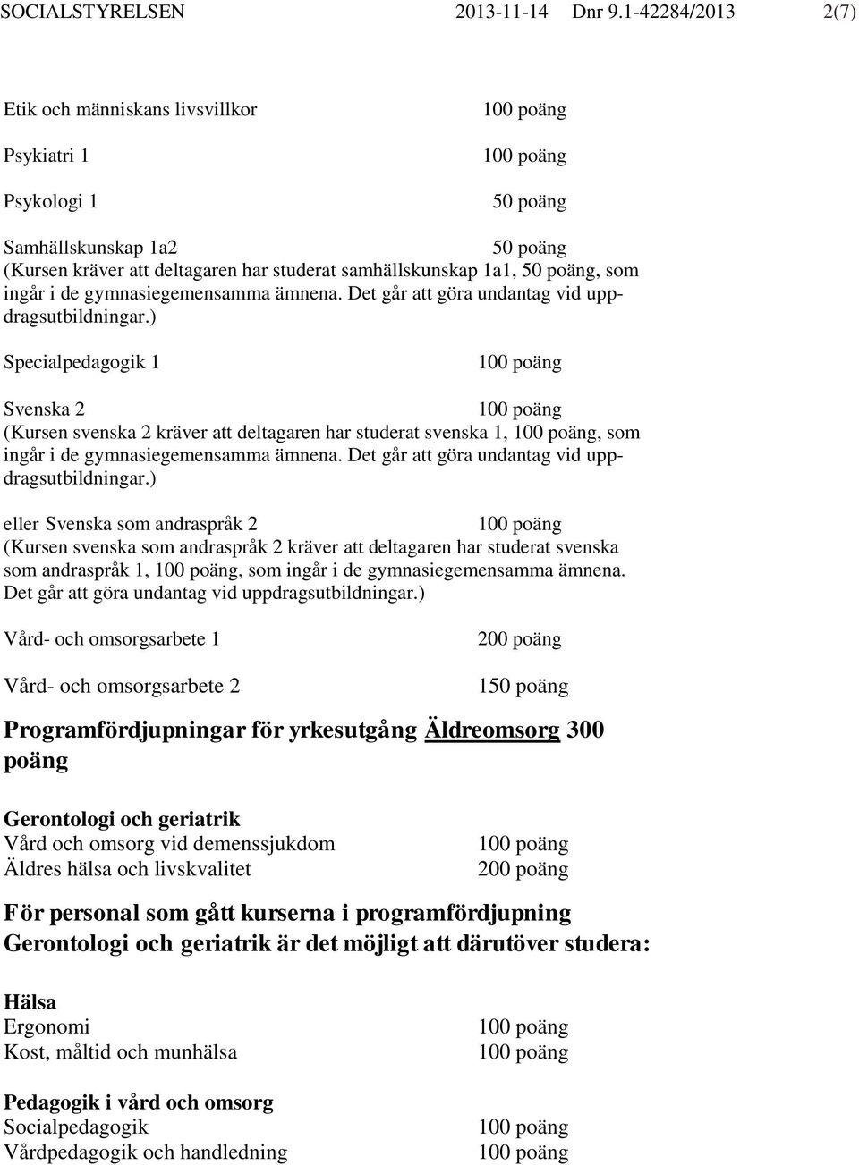 svenska 2 kräver att deltagaren har studerat svenska 1,, som eller Svenska som andraspråk 2 (Kursen svenska som andraspråk 2 kräver att deltagaren har studerat svenska som andraspråk 1,, som ingår