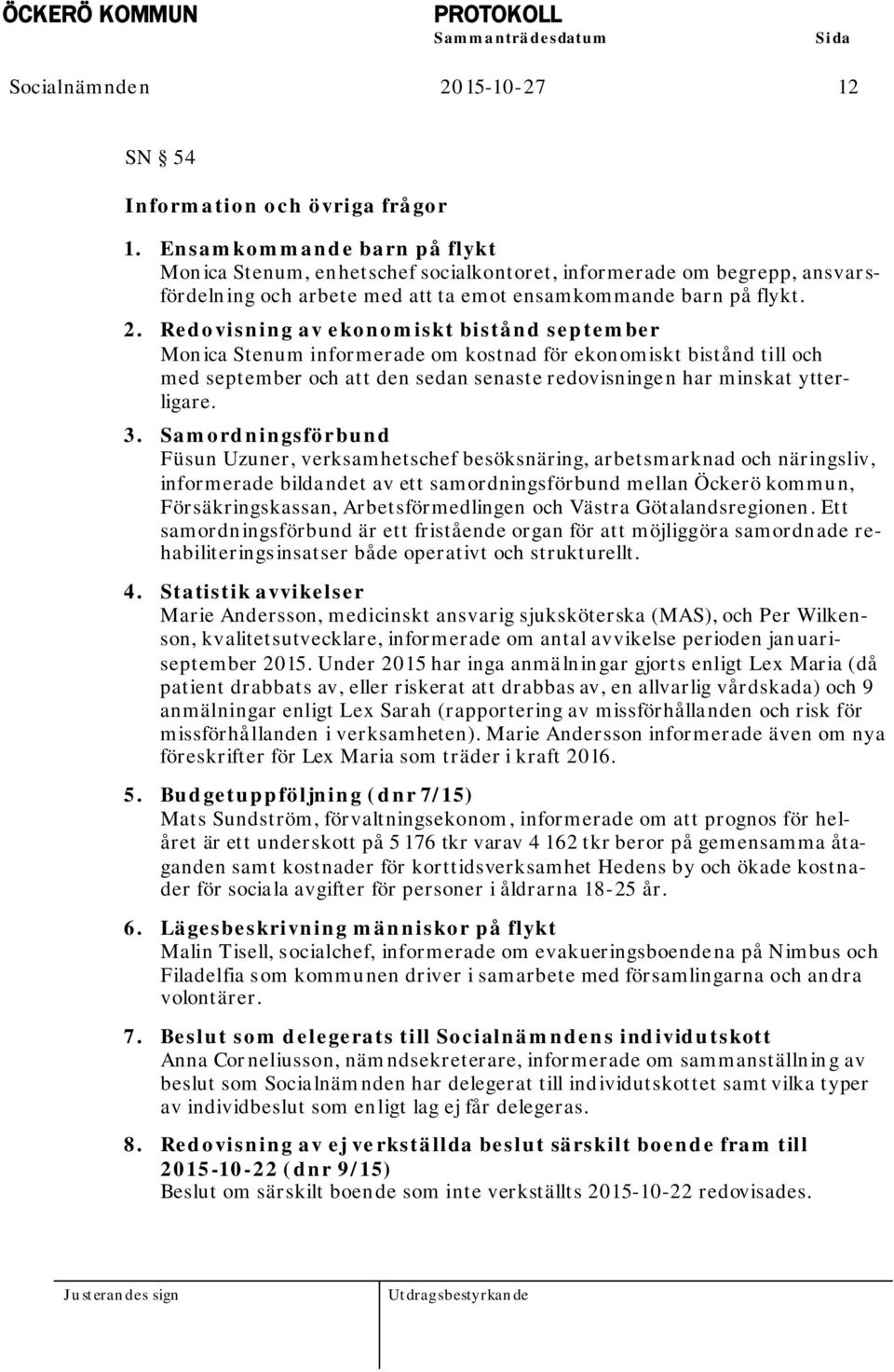 Redovisning av ekonomiskt bistånd september Monica Stenum informerade om kostnad för ekonomiskt bistånd till och med september och att den sedan senaste redovisningen har minskat ytterligare. 3.