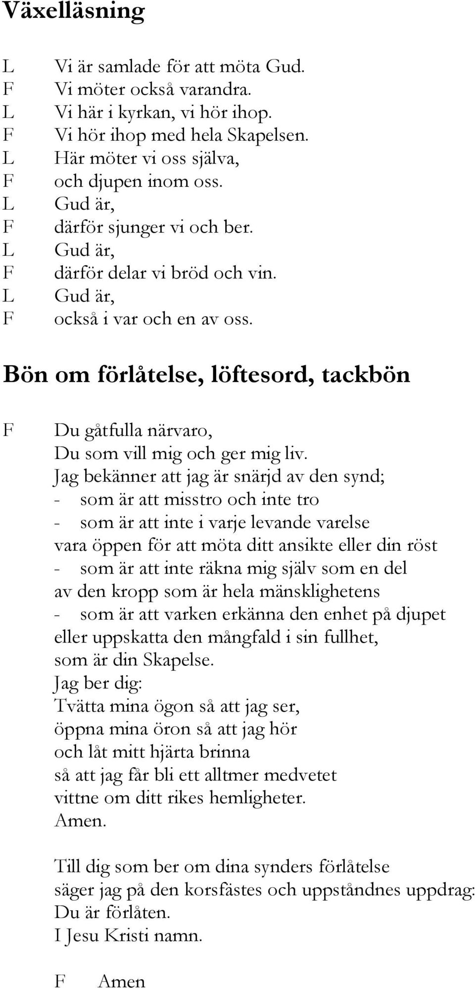 Jag bekänner att jag är snärjd av den synd; - som är att misstro och inte tro - som är att inte i varje levande varelse vara öppen för att möta ditt ansikte eller din röst - som är att inte räkna mig