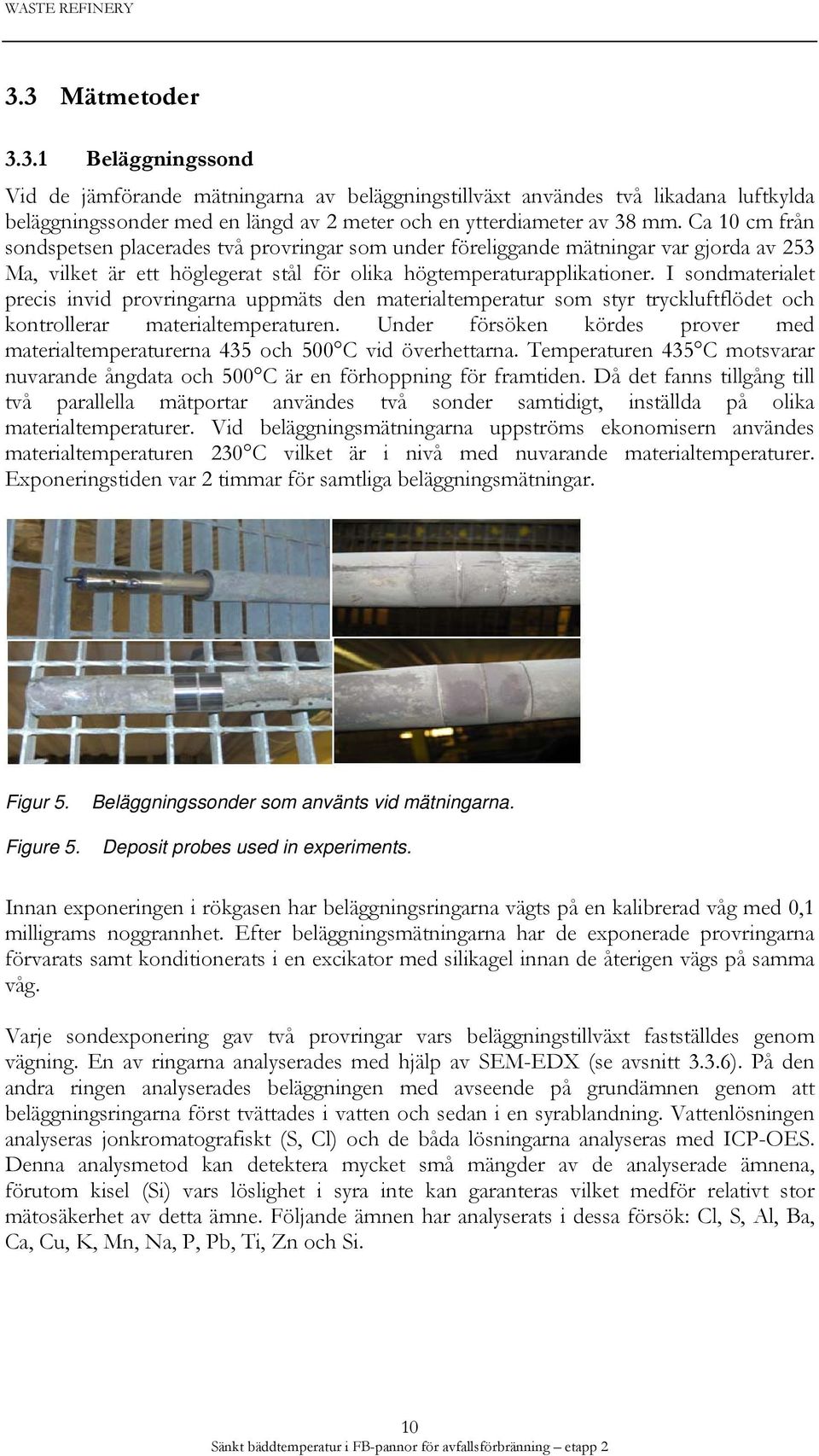 I sondmaterialet precis invid provringarna uppmäts den materialtemperatur som styr tryckluftflödet och kontrollerar materialtemperaturen.