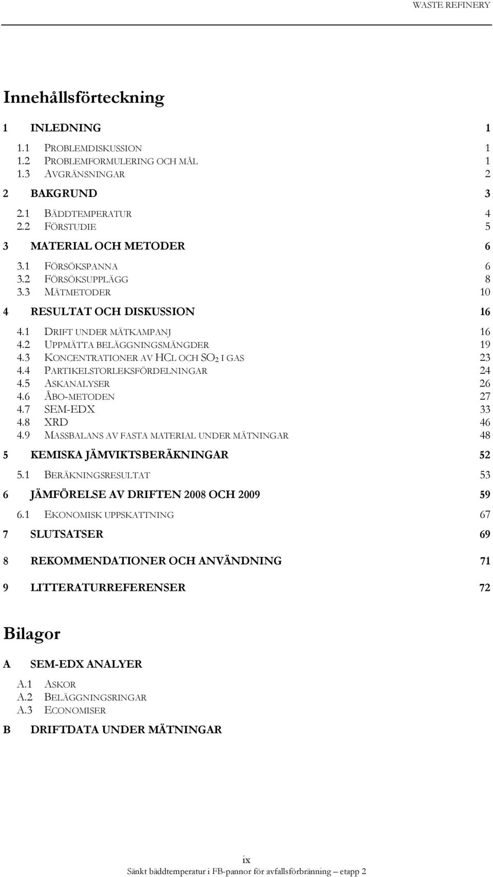 4 PARTIKELSTORLEKSFÖRDELNINGAR 24 4.5 ASKANALYSER 26 4.6 ÅBO-METODEN 27 4.7 SEM-EDX 33 4.8 XRD 46 4.9 MASSBALANS AV FASTA MATERIAL UNDER MÄTNINGAR 48 5 KEMISKA JÄMVIKTSBERÄKNINGAR 52 5.