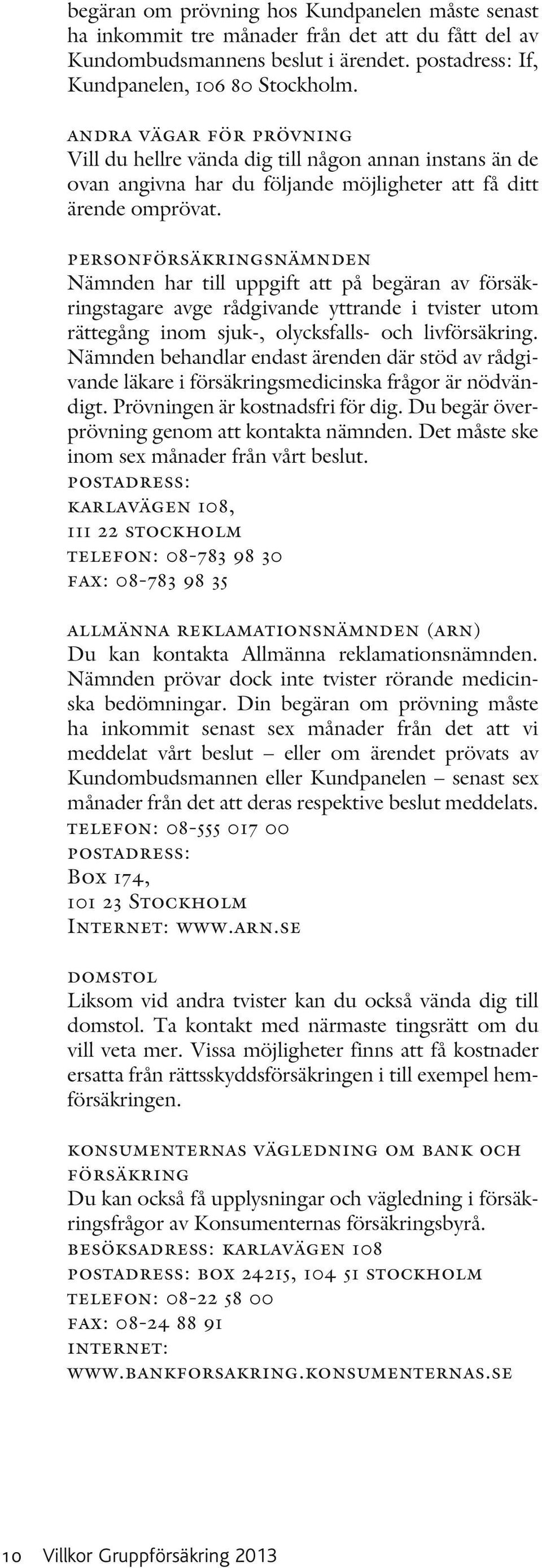 personförsäkringsnämnden Nämnden har till uppgift att på begäran av försäkringstagare avge rådgivande yttrande i tvister utom rättegång inom sjuk-, olycksfalls- och livförsäkring.