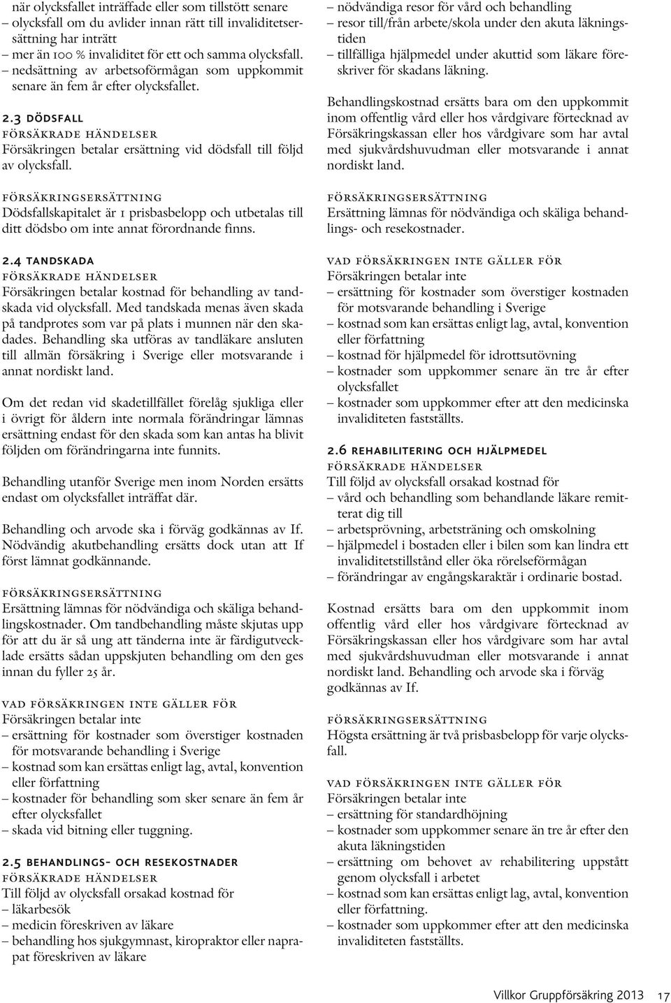 nödvändiga resor för vård och behandling resor till/från arbete/skola under den akuta läkningstiden tillfälliga hjälpmedel under akuttid som läkare föreskriver för skadans läkning.