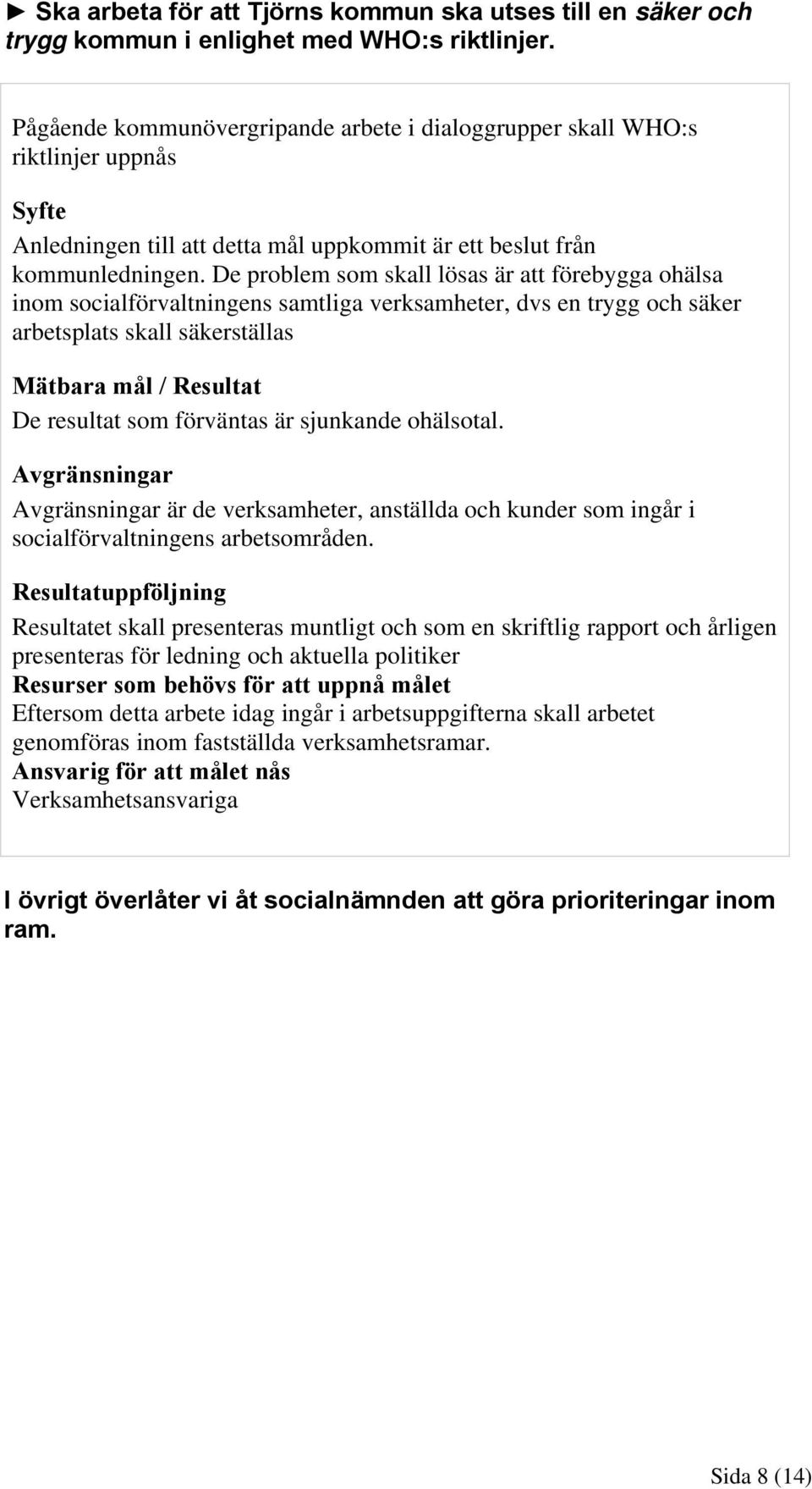 De problem som skall lösas är att förebygga ohälsa inom socialförvaltningens samtliga verksamheter, dvs en trygg och säker arbetsplats skall säkerställas De resultat som förväntas är sjunkande