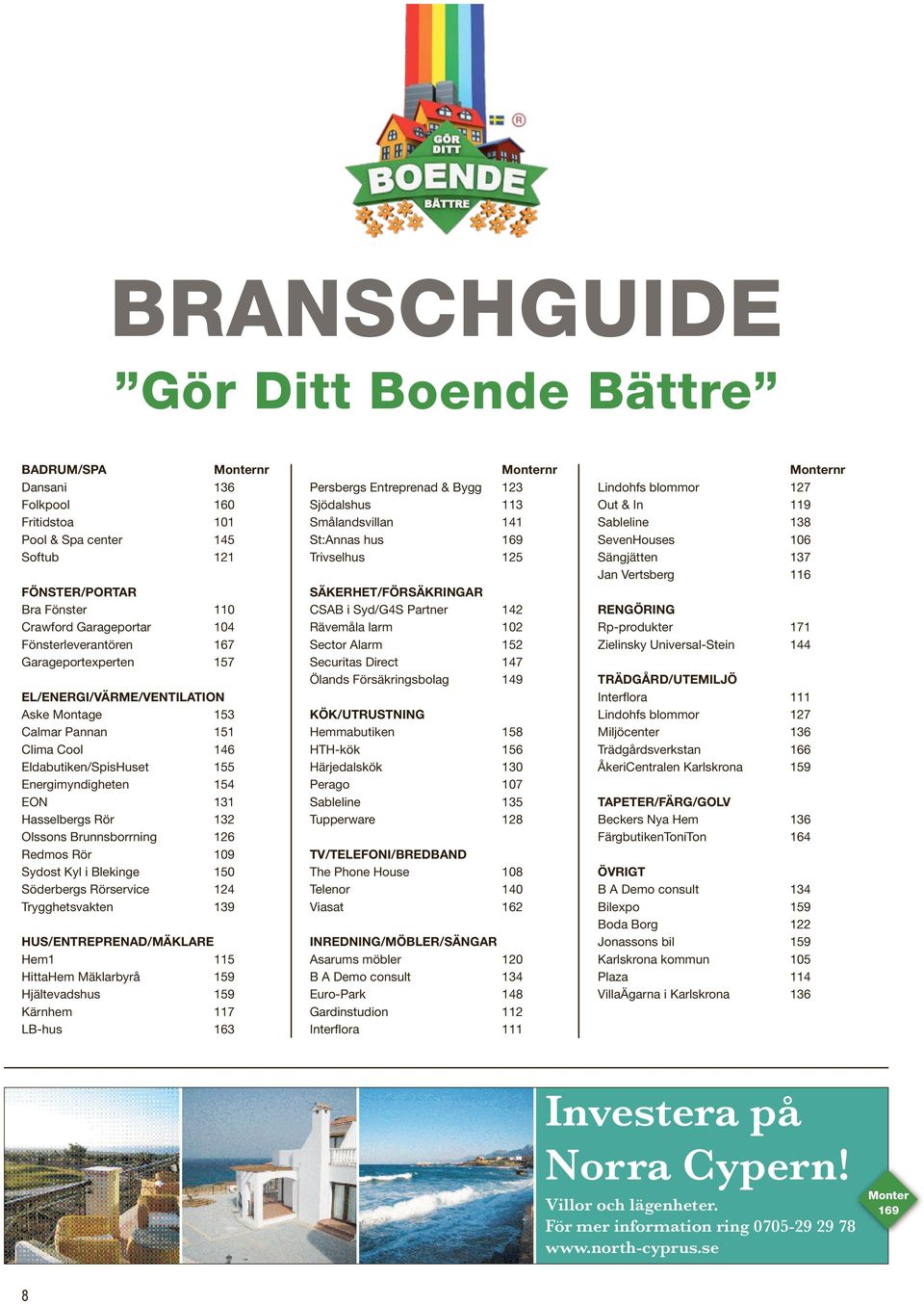 Brunnsborrning 126 Redmos Rör 109 Sydost Kyl i Blekinge 150 Söderbergs Rörservice 124 Trygghetsvakten 139 HUS/ENTREPRENAD/MÄKLARE Hem1 115 HittaHem Mäklarbyrå 159 Hjältevadshus 159 Kärnhem 117 LB-hus