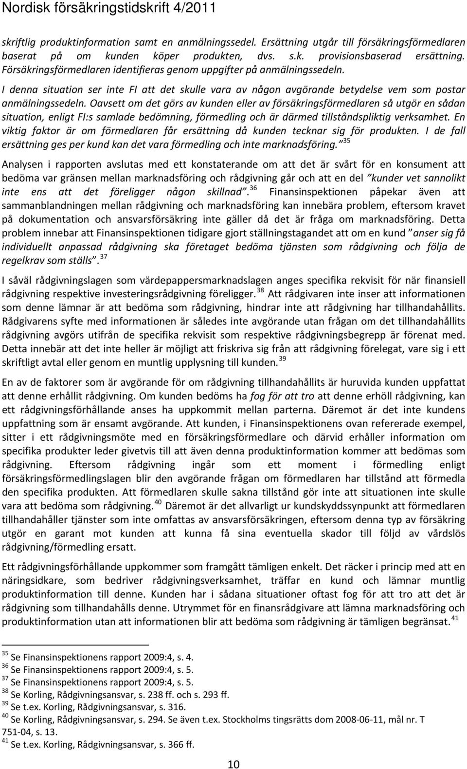 Oavsett om det görs av kunden eller av försäkringsförmedlaren så utgör en sådan situation, enligt FI:s samlade bedömning, förmedling och är därmed tillståndspliktig verksamhet.