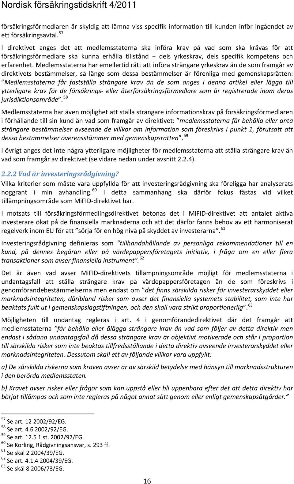 Medlemsstaterna har emellertid rätt att införa strängare yrkeskrav än de som framgår av direktivets bestämmelser, så länge som dessa bestämmelser är förenliga med gemenskapsrätten: Medlemsstaterna