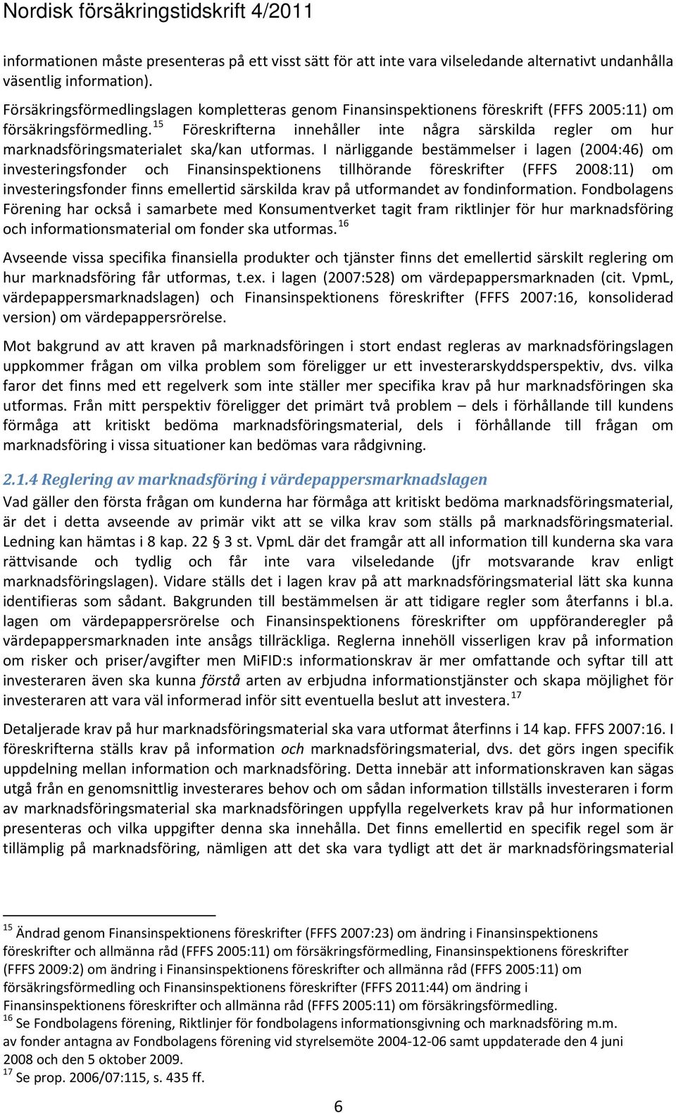 15 Föreskrifterna innehåller inte några särskilda regler om hur marknadsföringsmaterialet ska/kan utformas.