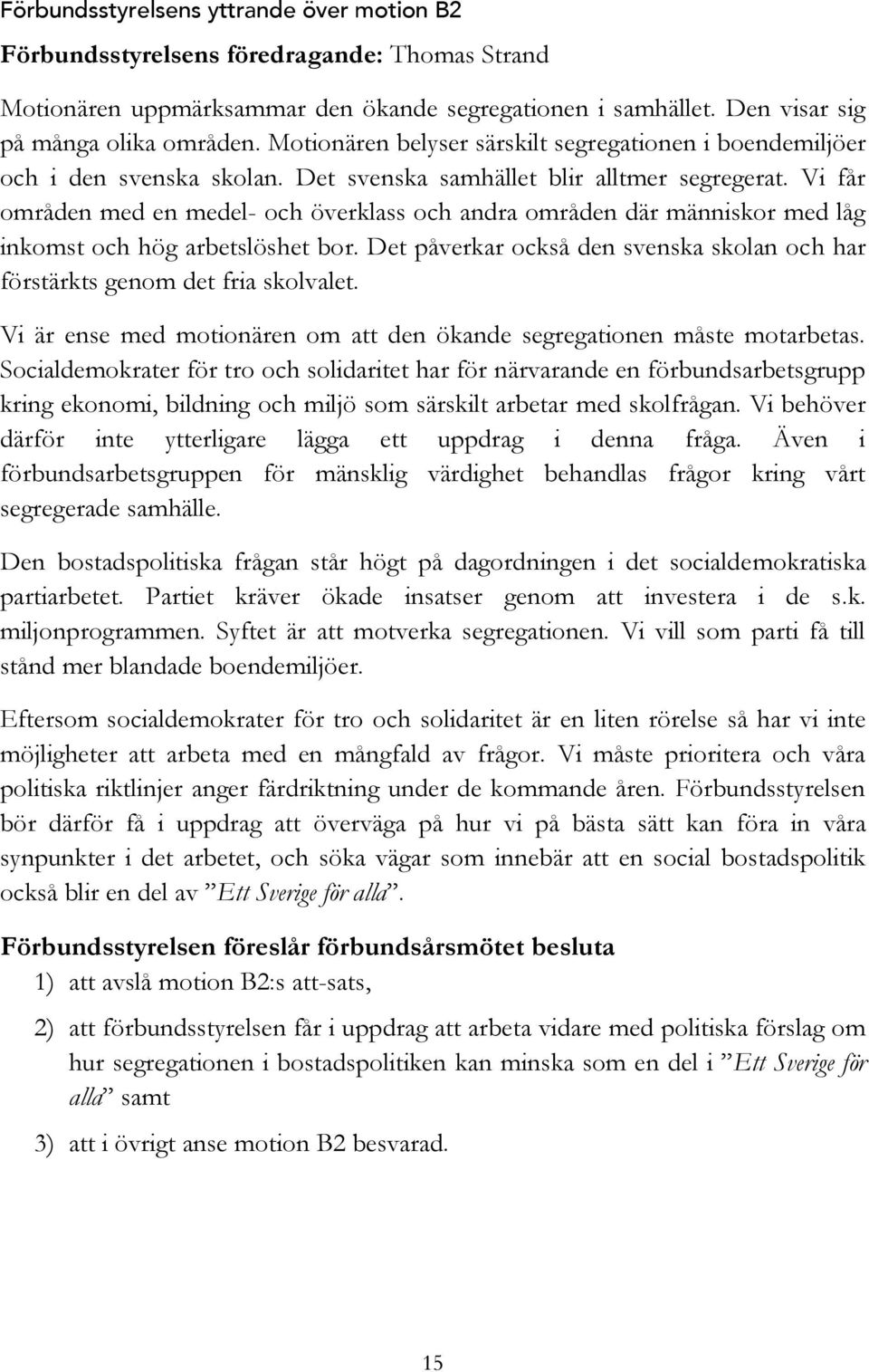 Vi får områden med en medel- och överklass och andra områden där människor med låg inkomst och hög arbetslöshet bor. Det påverkar också den svenska skolan och har förstärkts genom det fria skolvalet.