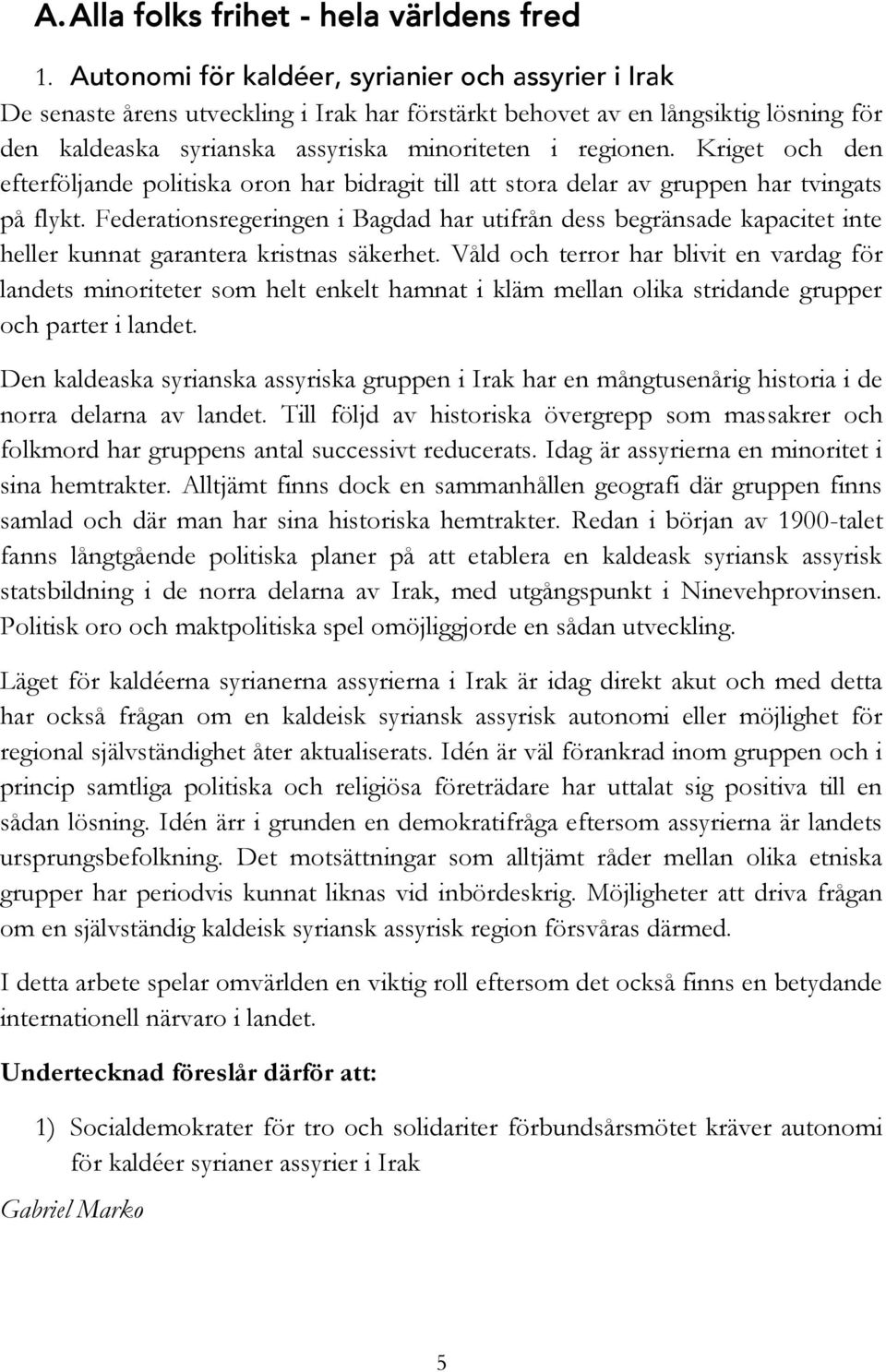 Kriget och den efterföljande politiska oron har bidragit till att stora delar av gruppen har tvingats på flykt.