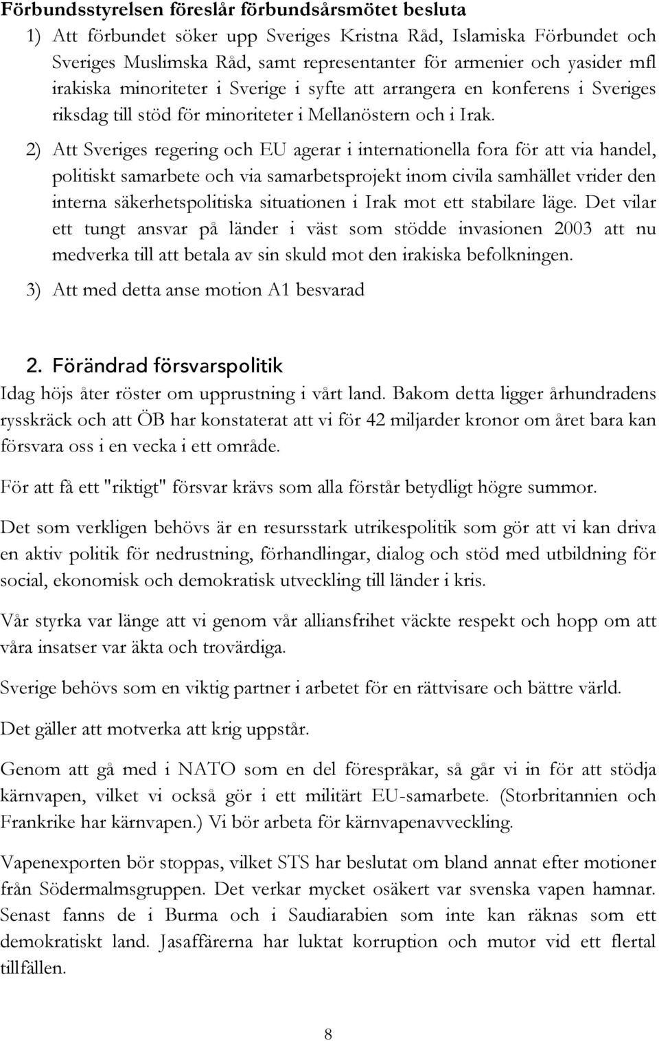 2) Att Sveriges regering och EU agerar i internationella fora för att via handel, politiskt samarbete och via samarbetsprojekt inom civila samhället vrider den interna säkerhetspolitiska situationen