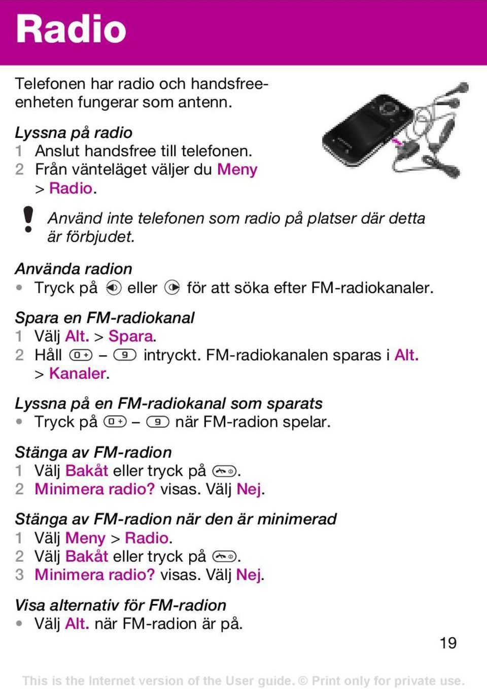 2 Håll intryckt. FM-radiokanalen sparas i Alt. > Kanaler. Lyssna på en FM-radiokanal som sparats Tryck på när FM-radion spelar. Stänga av FM-radion 1 Välj Bakåt eller tryck på.