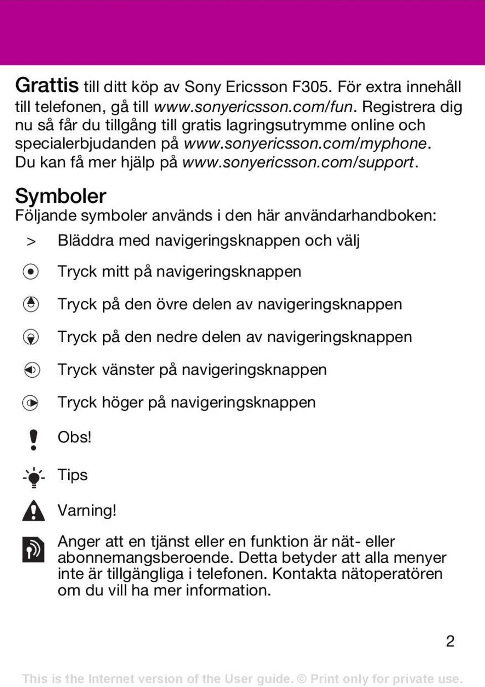 Symboler Följande symboler används i den här användarhandboken: > Bläddra med navigeringsknappen och välj Tryck mitt på navigeringsknappen Tryck på den övre delen av navigeringsknappen Tryck på den