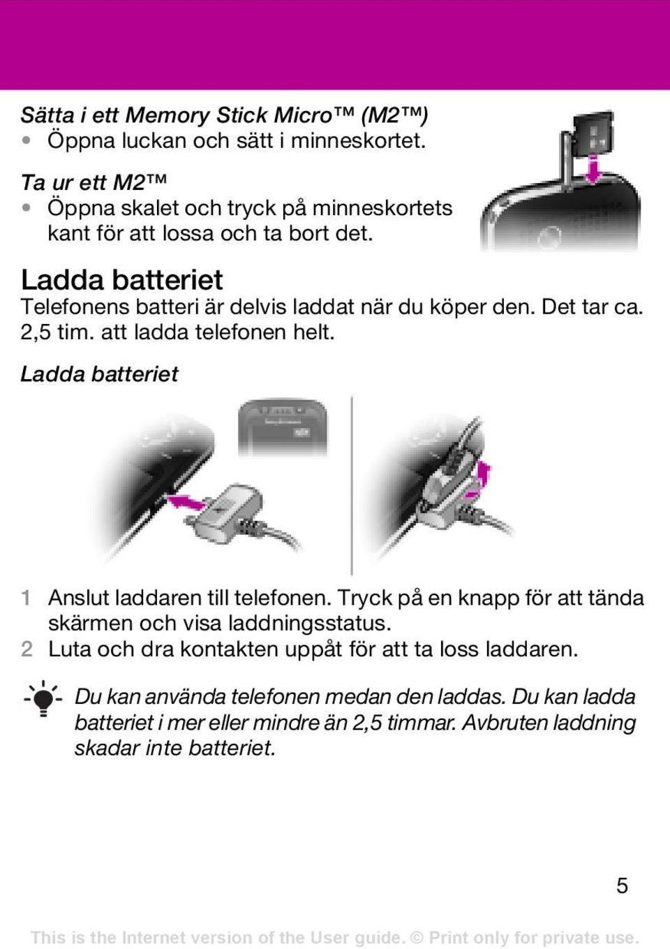 Ladda batteriet Telefonens batteri är delvis laddat när du köper den. Det tar ca. 2,5 tim. att ladda telefonen helt.