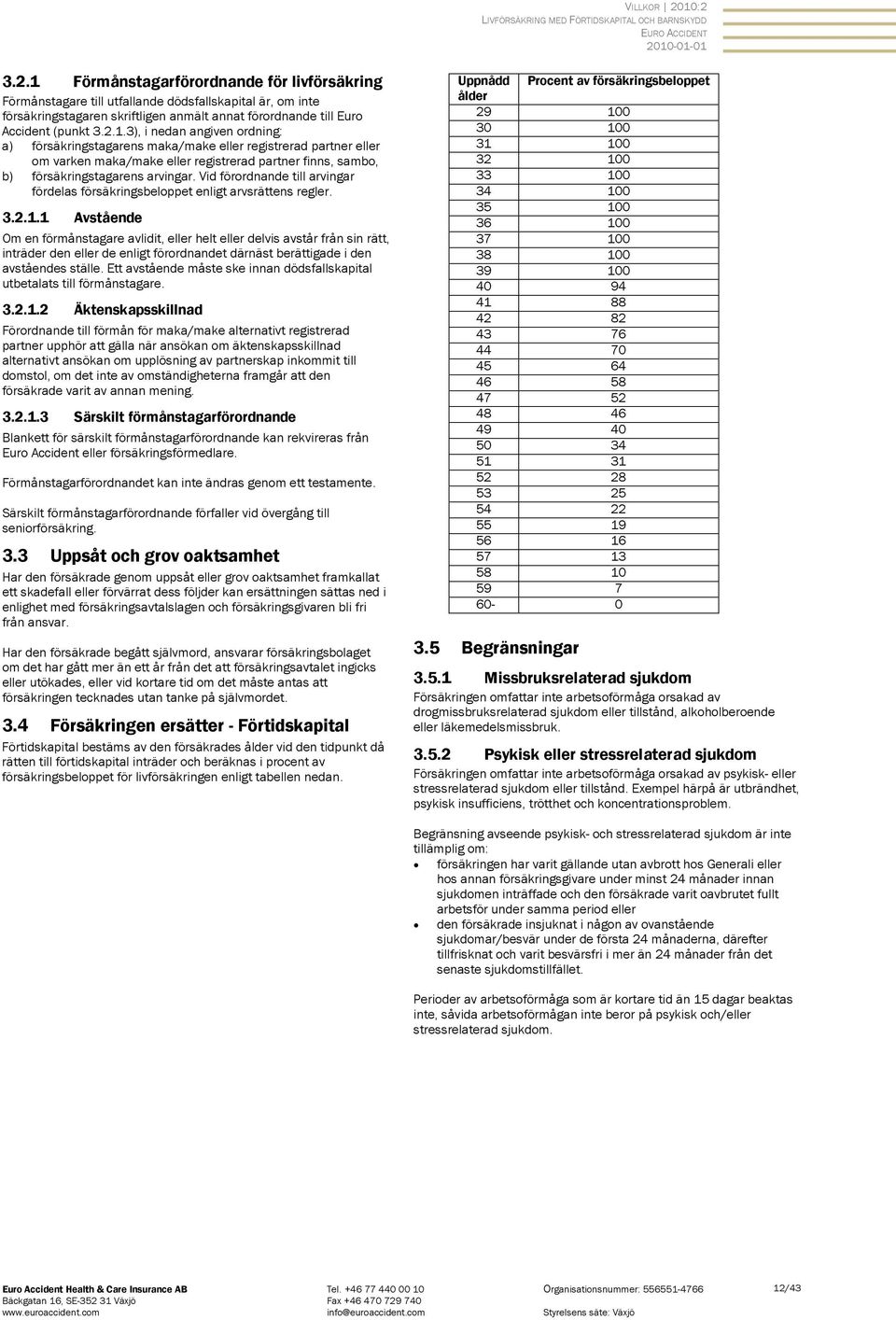 Vid förordnande till arvingar fördelas försäkringsbeloppet enligt arvsrättens regler. 3.2.1.