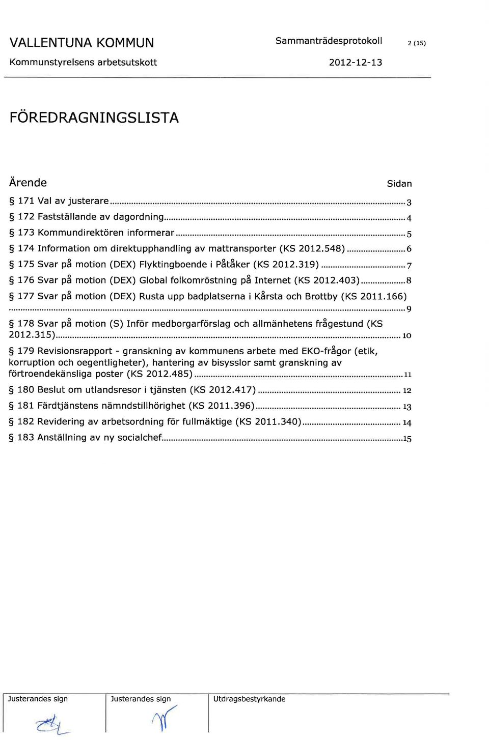 319) 7 g 776 Svar på motion (DEX) Global folkomröstning på Internet (KS 2012.403)...8 g 777 Svar på motion (DEX) Rusta upp badplatserna i Kårsta och Brottby (KS 2011.