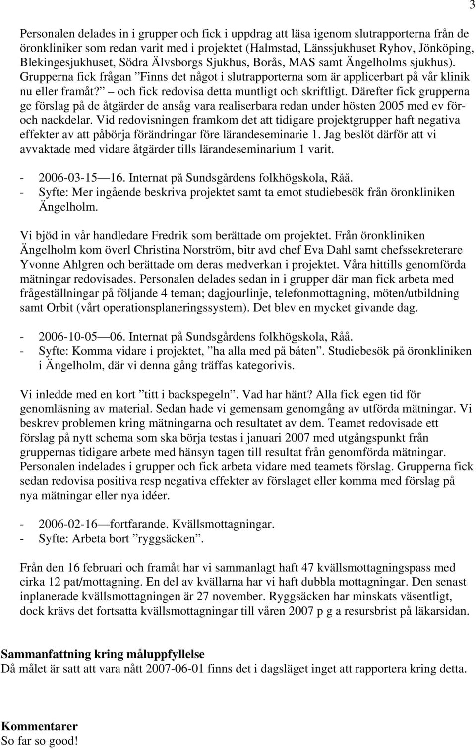 och fick redovisa detta muntligt och skriftligt. Därefter fick grupperna ge förslag på de åtgärder de ansåg vara realiserbara redan under hösten 2005 med ev föroch nackdelar.