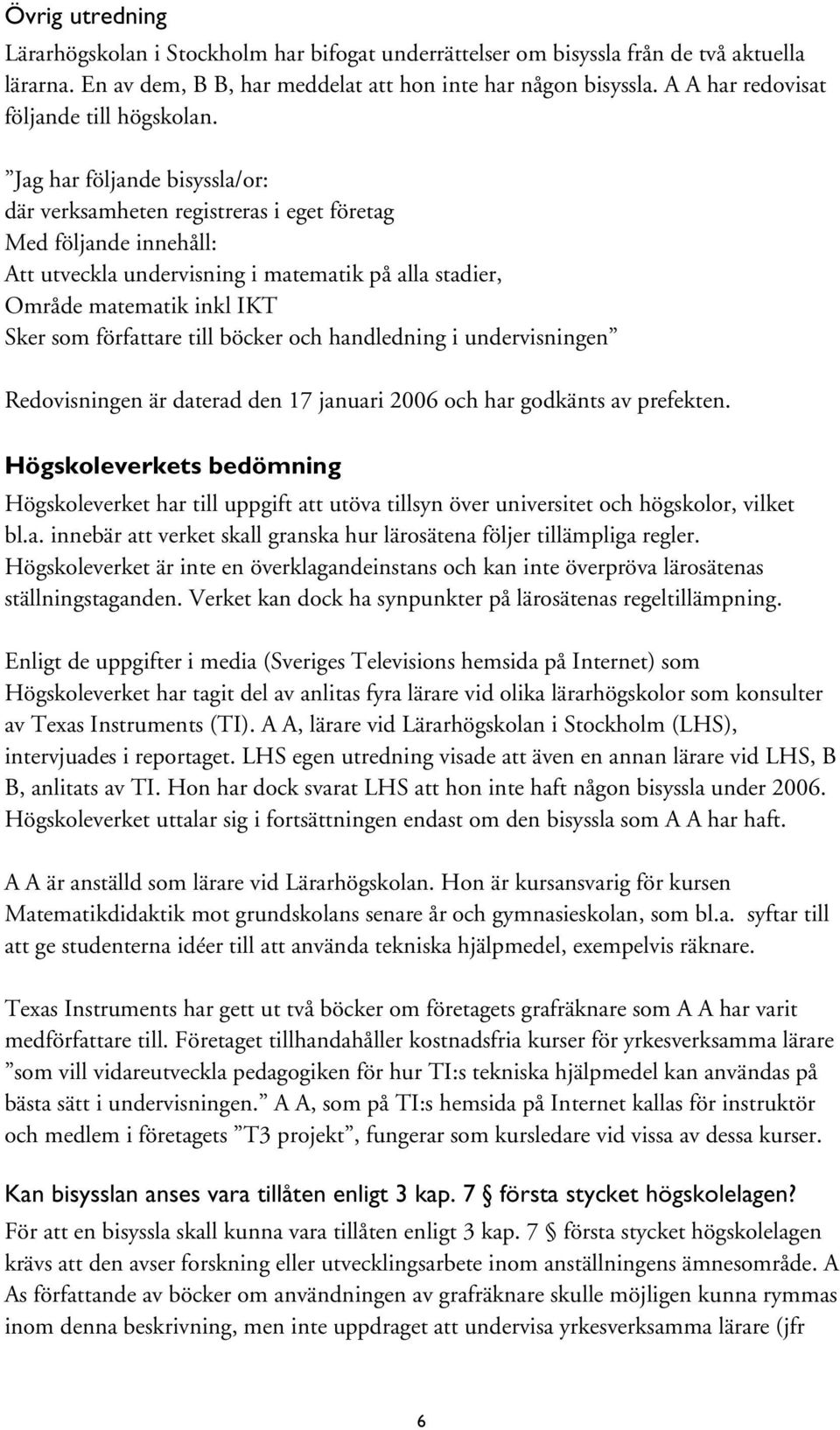 Jag har följande bisyssla/or: där verksamheten registreras i eget företag Med följande innehåll: Att utveckla undervisning i matematik på alla stadier, Område matematik inkl IKT Sker som författare