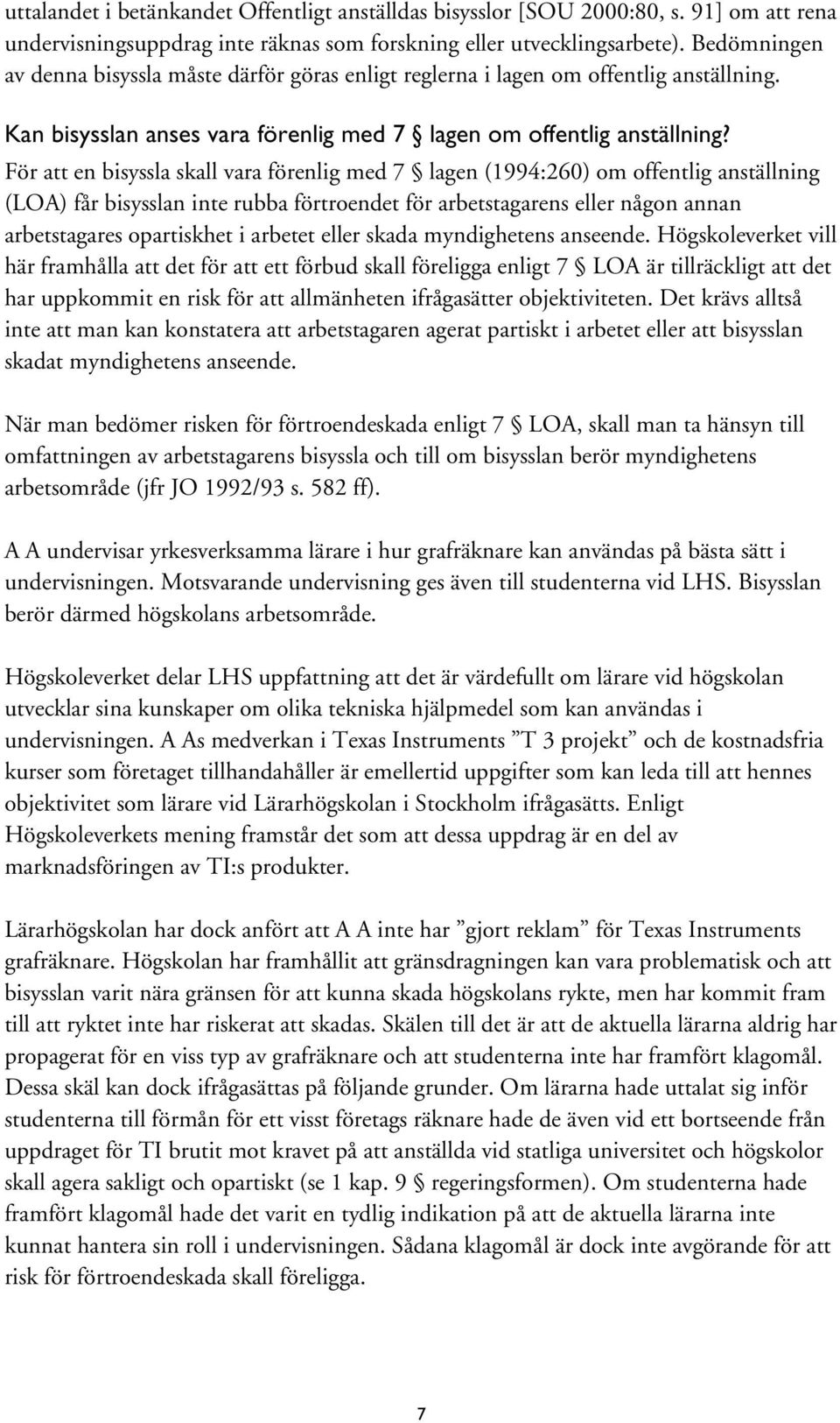 För att en bisyssla skall vara förenlig med 7 lagen (1994:260) om offentlig anställning (LOA) får bisysslan inte rubba förtroendet för arbetstagarens eller någon annan arbetstagares opartiskhet i