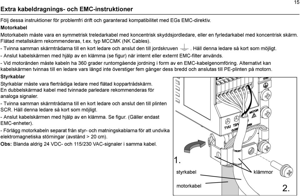 typ MCCMK (NK Cables). - Tvinna samman skärmtrådarna till en kort ledare och anslut den till jordskruven. Håll denna ledare så kort som möjligt.