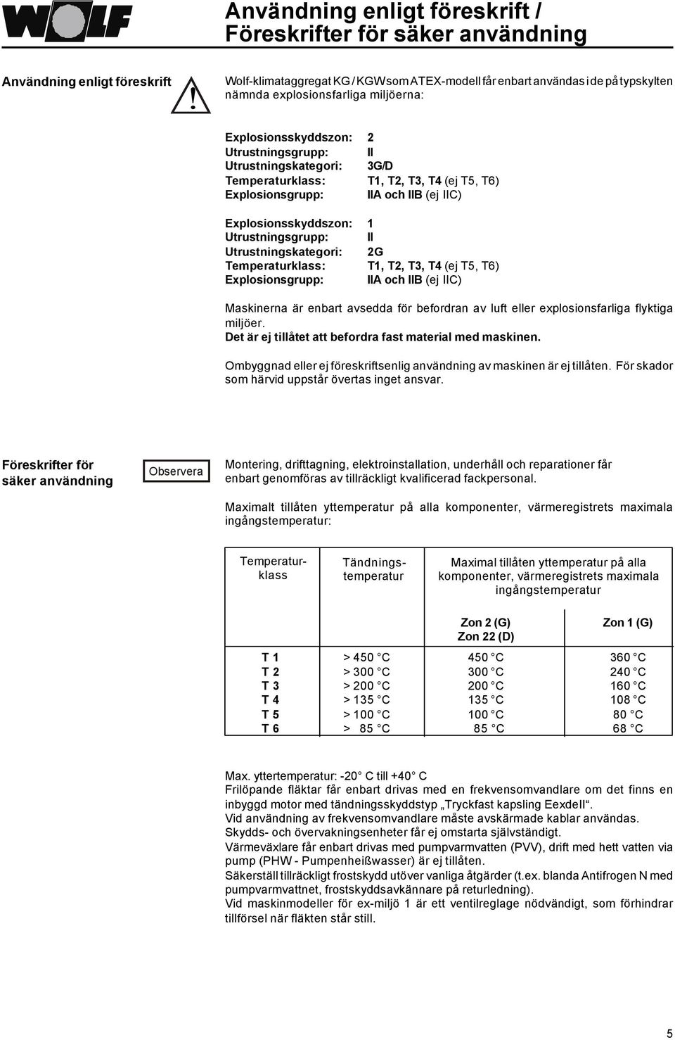 Explosionsskyddszon: 1 Utrustningsgrupp: II Utrustningskategori: 2G Temperaturklass: T1, T2, T3, T4 (ej T5, T6) Explosionsgrupp: IIA och IIB (ej IIC) Maskinerna är enbart avsedda för befordran av