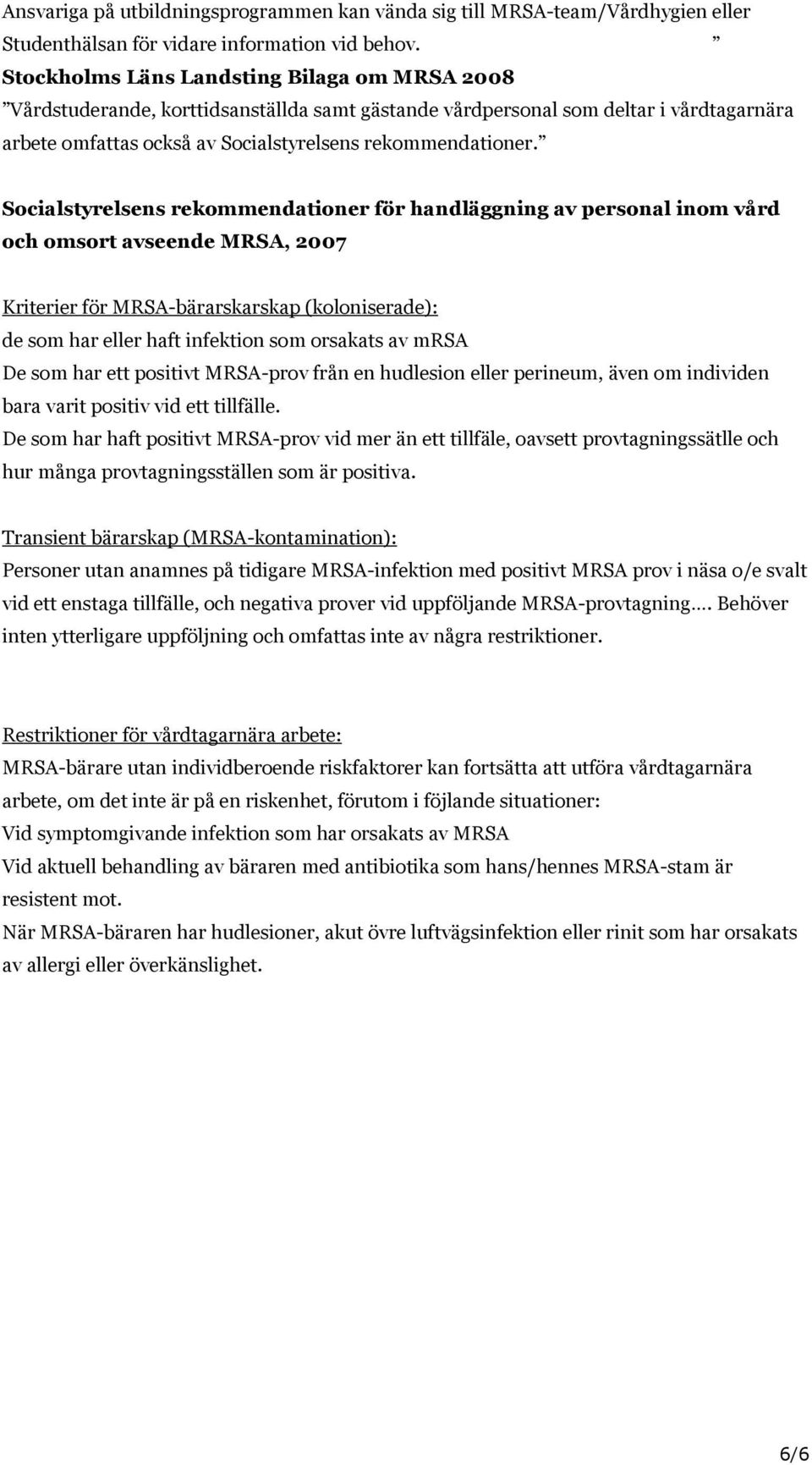 Socialstyrelsens rekommendationer för handläggning av personal inom vård och omsort avseende MRSA, 2007 Kriterier för MRSA-bärarskarskap (koloniserade): de som har eller haft infektion som orsakats