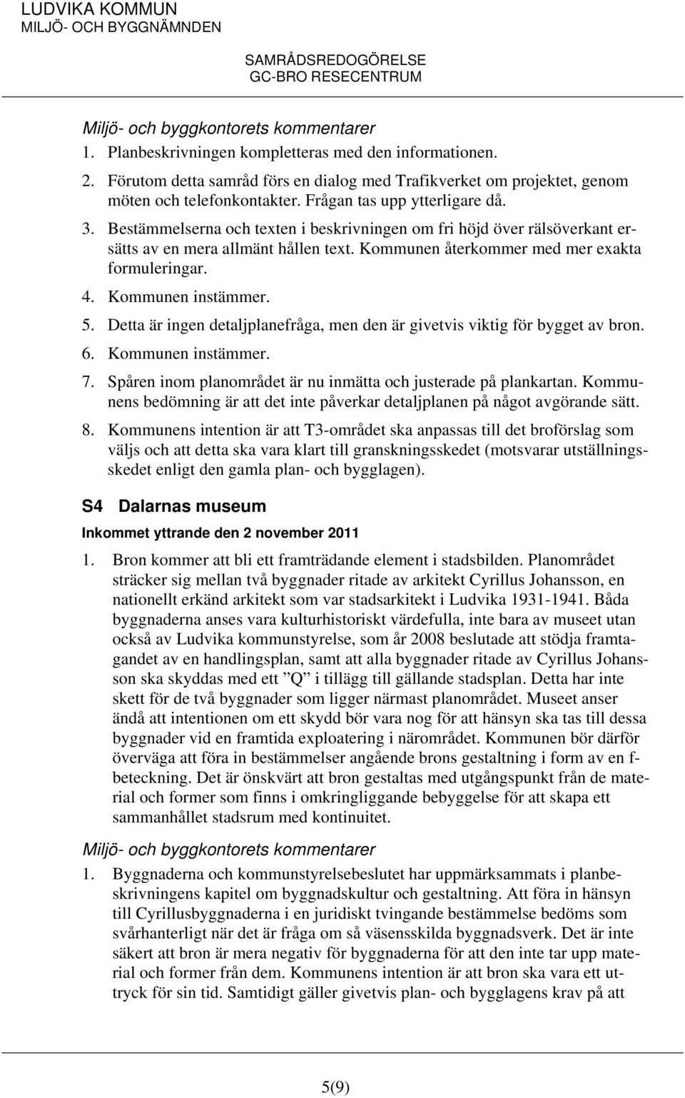 Detta är ingen detaljplanefråga, men den är givetvis viktig för bygget av bron. 6. Kommunen instämmer. 7. Spåren inom planområdet är nu inmätta och justerade på plankartan.