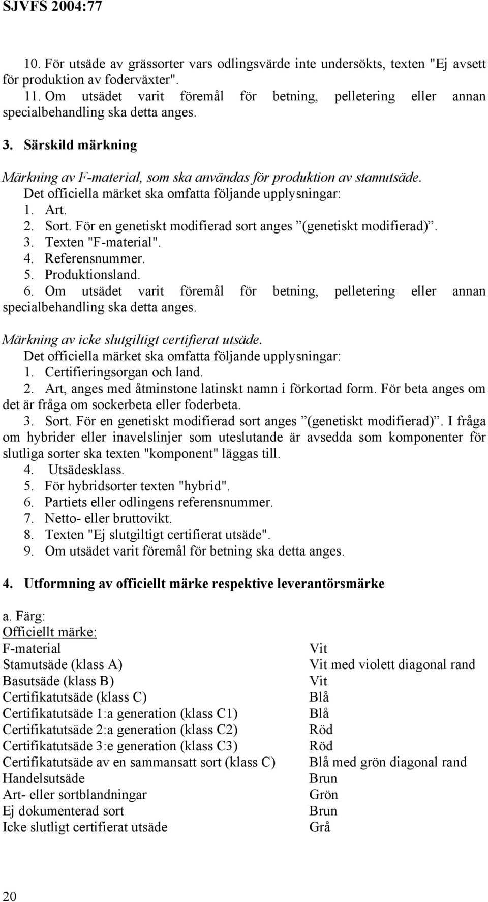 Det officiella märket ska omfatta följande upplysningar: 1. Art. 2. Sort. För en genetiskt modifierad sort anges (genetiskt modifierad). 3. Texten "F-material". 4. Referensnummer. 5. Produktionsland.