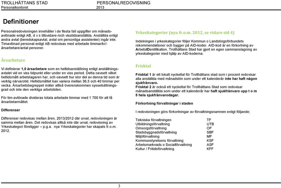 Årsarbetare Vi definierar 1,0 årsarbetare som en heltidsanställning enligt anställningsavtalet vid en viss tidpunkt eller under en viss period.