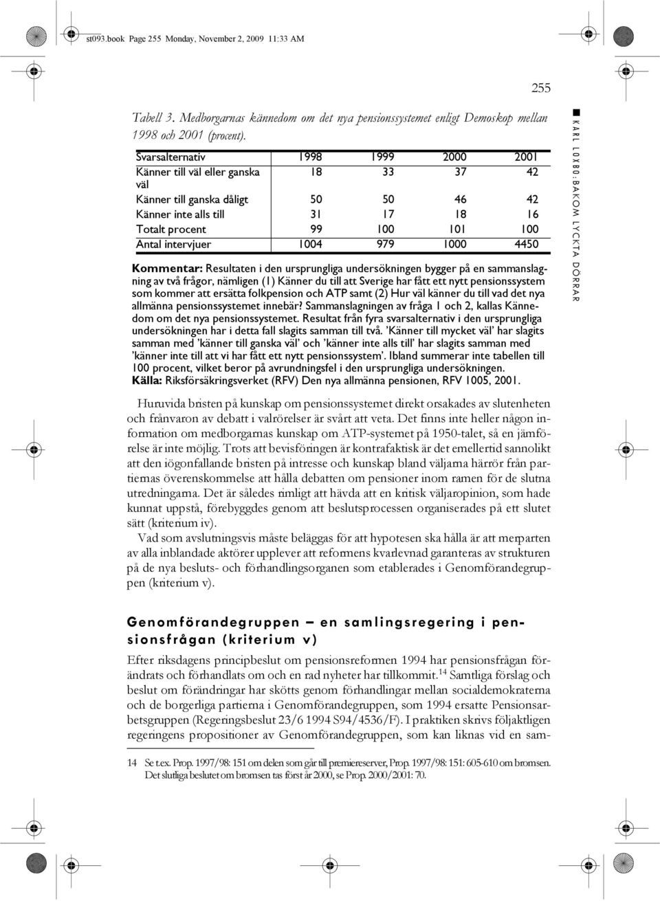 1004 979 1000 4450 Kommentar: Resultaten i den ursprungliga undersökningen bygger på en sammanslagning av två frågor, nämligen (1) Känner du till att Sverige har fått ett nytt pensionssystem som