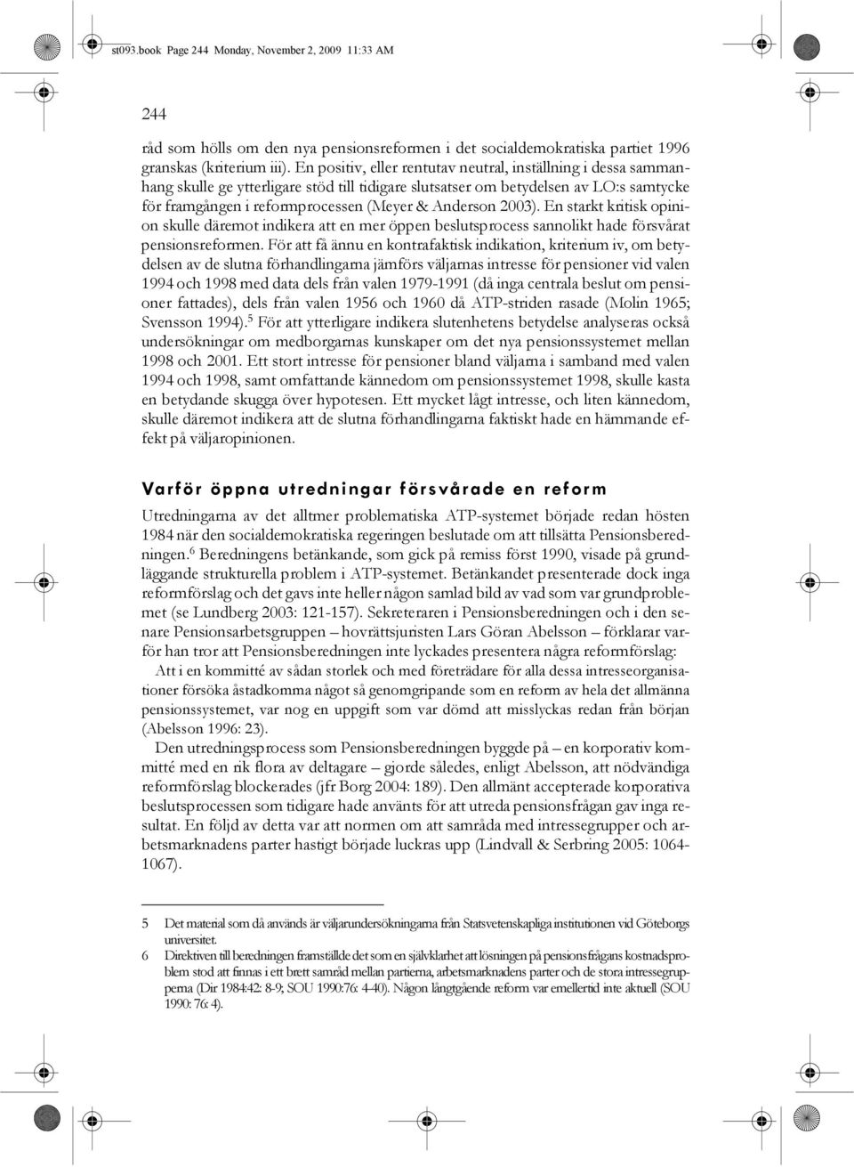 Anderson 2003). En starkt kritisk opinion skulle däremot indikera att en mer öppen beslutsprocess sannolikt hade försvårat pensionsreformen.