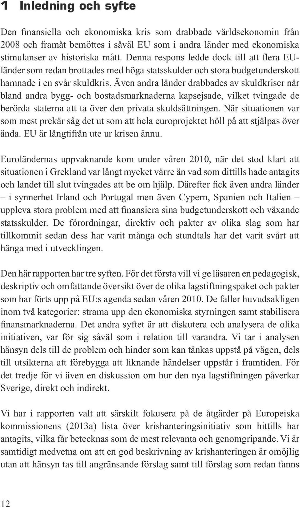 Även andra länder drabbades av skuldkriser när bland andra bygg- och bostadsmarknaderna kapsejsade, vilket tvingade de berörda staterna att ta över den privata skuldsättningen.