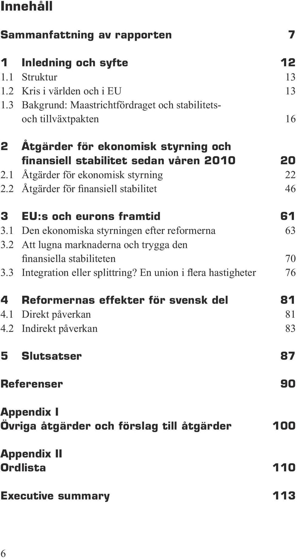 2 Åtgärder för finansiell stabilitet 46 3 EU:s och eurons framtid 61 3.1 Den ekonomiska styrningen efter reformerna 63 3.2 Att lugna marknaderna och trygga den finansiella stabiliteten 70 3.