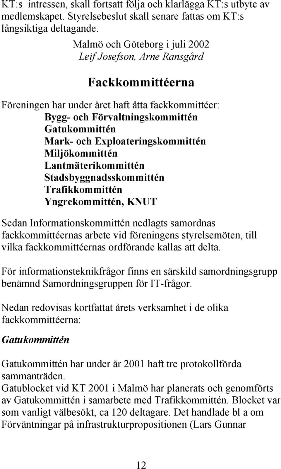 Exploateringskommittén Miljökommittén Lantmäterikommittén Stadsbyggnadsskommittén Trafikkommittén Yngrekommittén, KNUT Sedan Informationskommittén nedlagts samordnas fackkommittéernas arbete vid