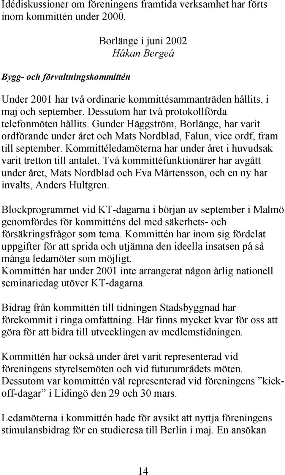 Gunder Häggström, Borlänge, har varit ordförande under året och Mats Nordblad, Falun, vice ordf, fram till september. Kommittéledamöterna har under året i huvudsak varit tretton till antalet.