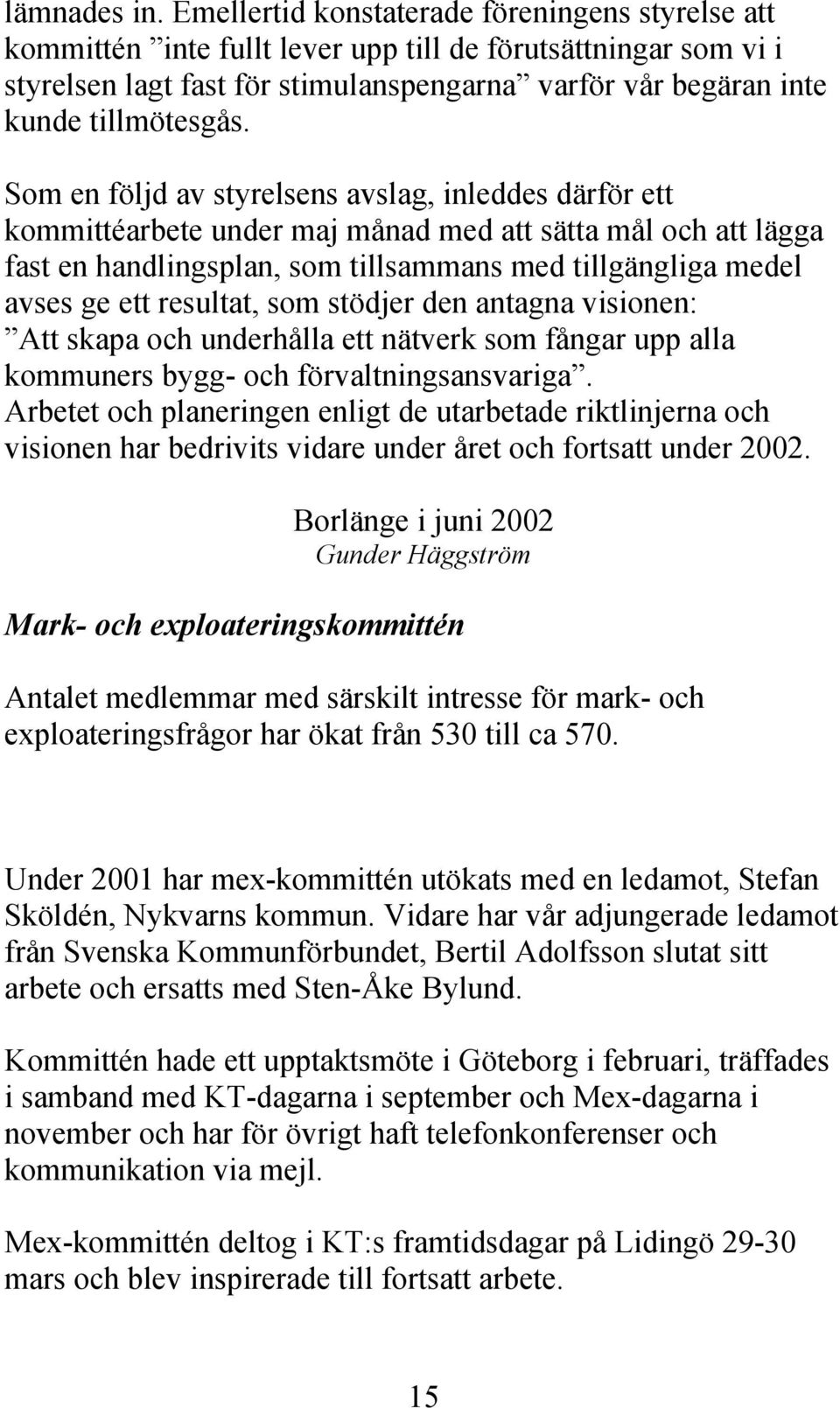 Som en följd av styrelsens avslag, inleddes därför ett kommittéarbete under maj månad med att sätta mål och att lägga fast en handlingsplan, som tillsammans med tillgängliga medel avses ge ett