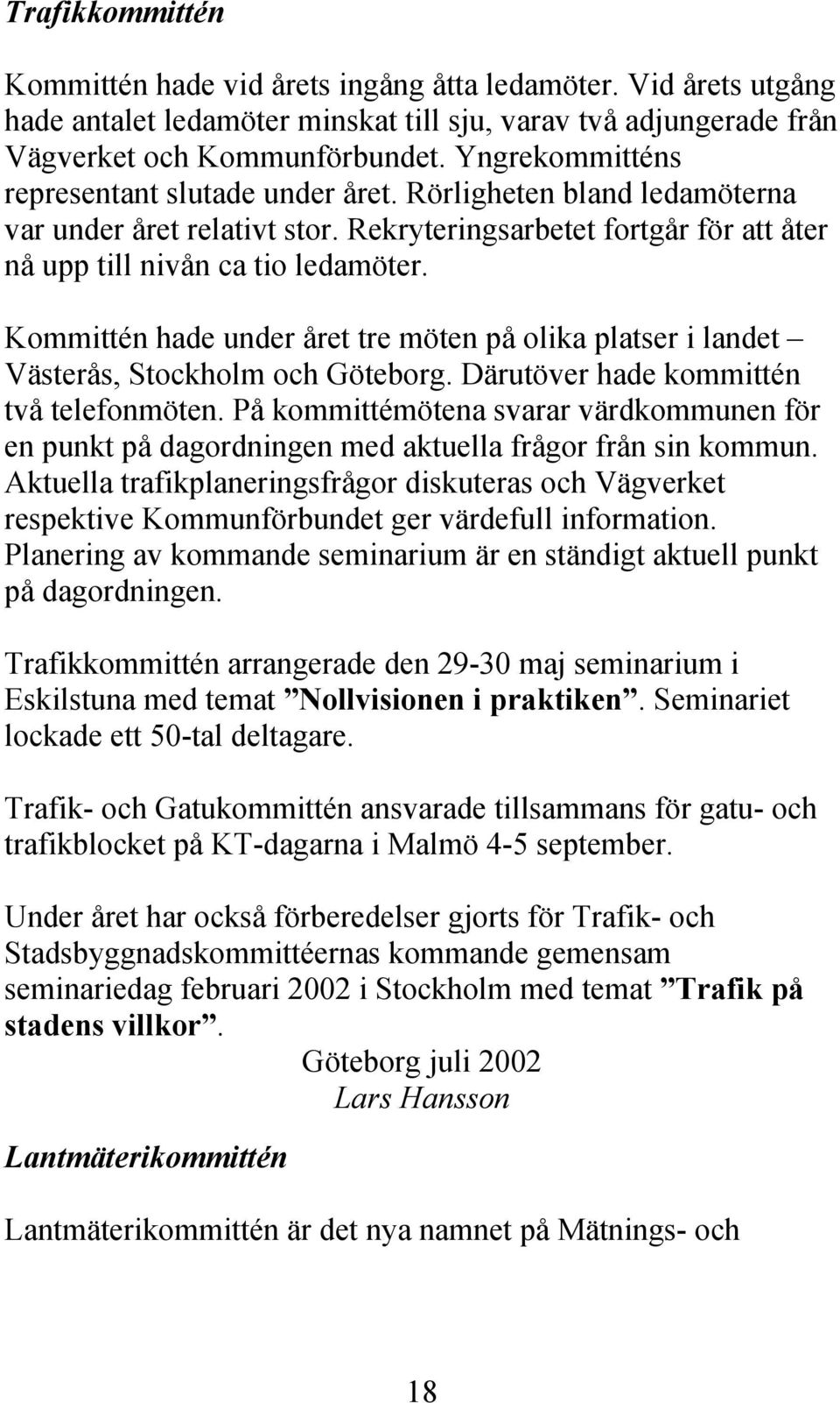 Kommittén hade under året tre möten på olika platser i landet Västerås, Stockholm och Göteborg. Därutöver hade kommittén två telefonmöten.