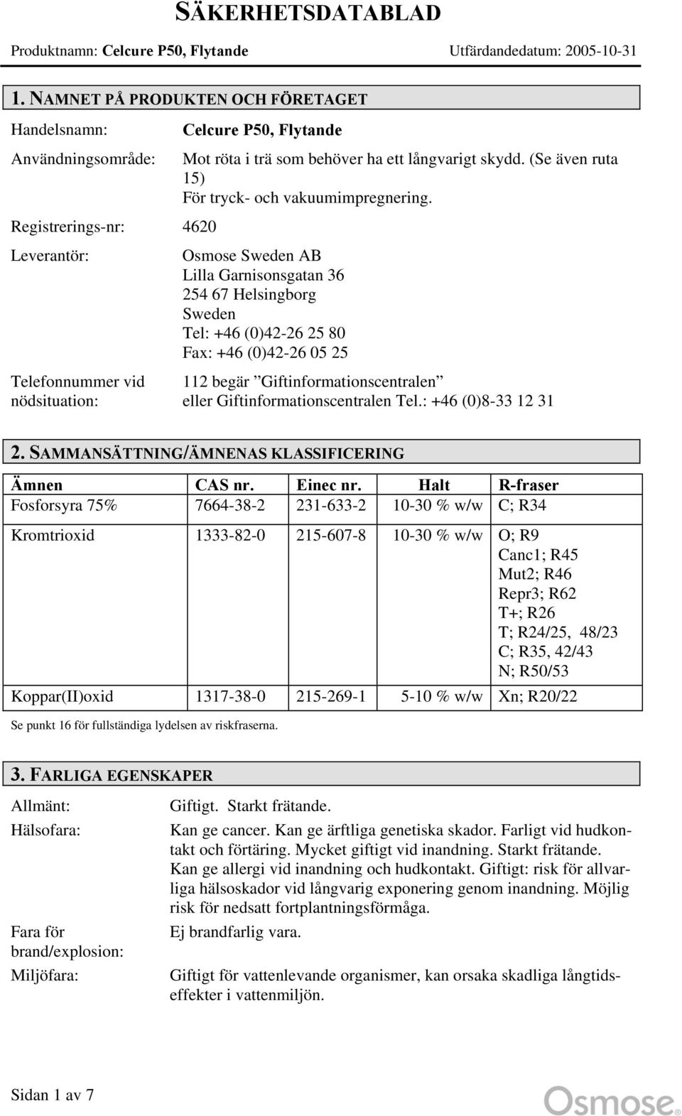 Giftinformationscentralen eller Giftinformationscentralen Tel.: +46 (0)8-33 12 31 2. SAMMANSÄTTNING/ÄMNENAS KLASSIFICERING Ämnen CAS nr. Einec nr.