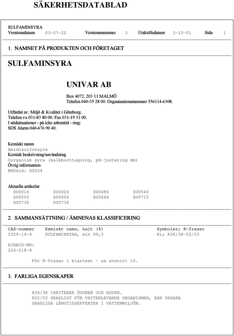 Kemiskt namn Amidosulfonsyra Kemiskk beskrivning/användningning Oorganisk syra (kalkborttagning, ph-justering mm) Övrig information MSDSid: SU054 Aktuella artikelnr SU0016 SU0026 SU0486