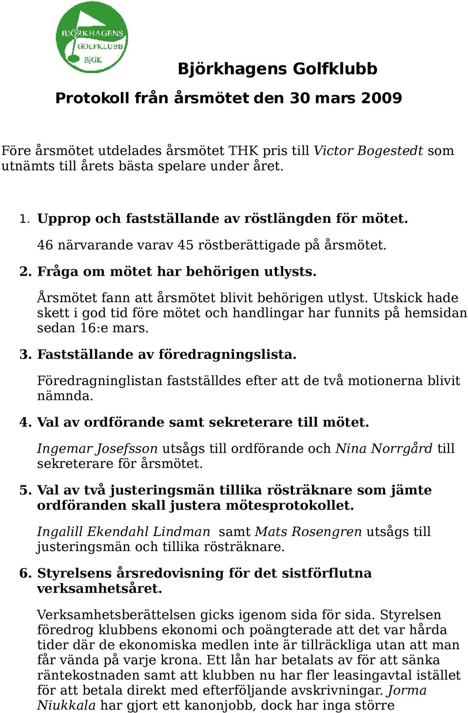 Utskick hade skett i god tid före mötet och handlingar har funnits på hemsidan sedan 16:e mars. 3. Fastställande av föredragningslista.