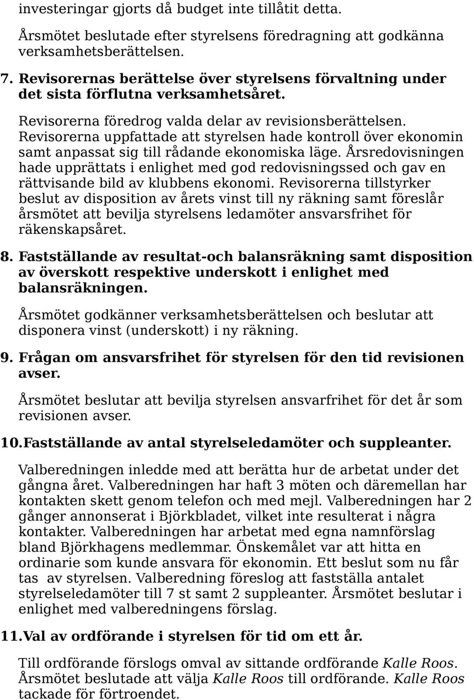 Revisorerna uppfattade att styrelsen hade kontroll över ekonomin samt anpassat sig till rådande ekonomiska läge.