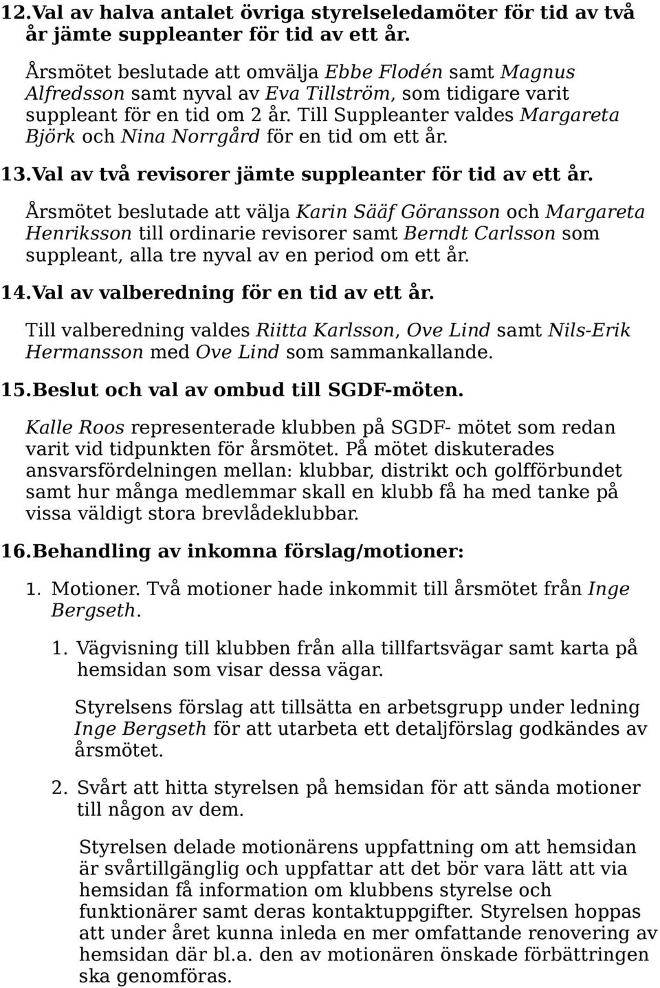 Till Suppleanter valdes Margareta Björk och Nina Norrgård för en tid om ett år. 13.Val av två revisorer jämte suppleanter för tid av ett år.