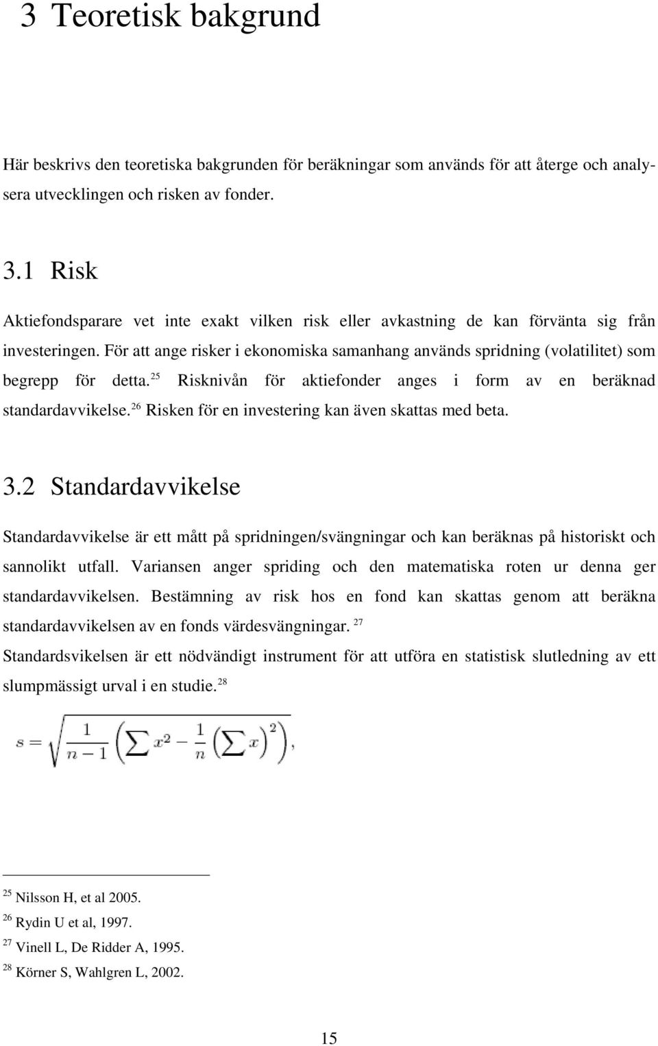 För att ange risker i ekonomiska samanhang används spridning (volatilitet) som begrepp för detta. 25 Risknivån för aktiefonder anges i form av en beräknad standardavvikelse.