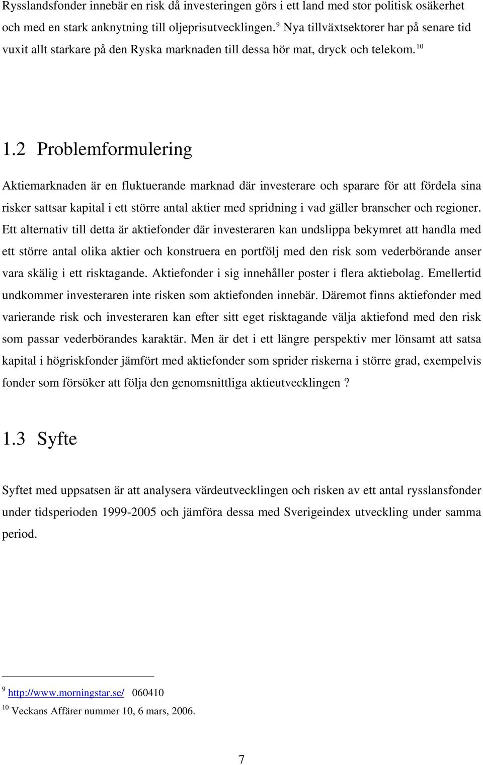 2 Problemformulering Aktiemarknaden är en fluktuerande marknad där investerare och sparare för att fördela sina risker sattsar kapital i ett större antal aktier med spridning i vad gäller branscher