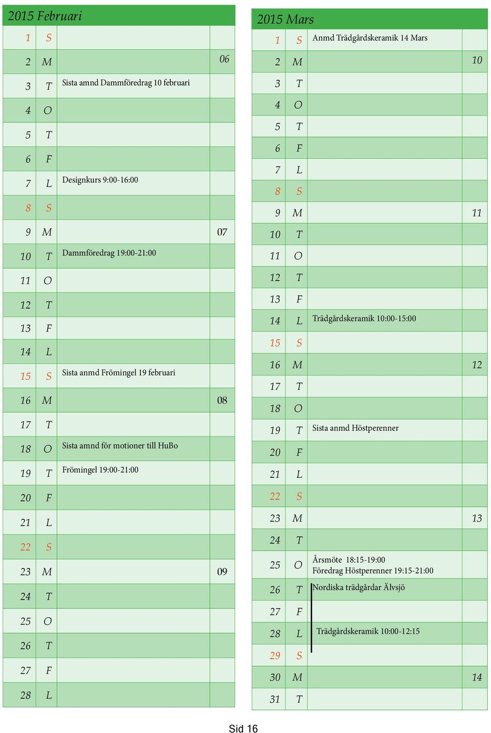 Trädgårdskeramik 14 Mars 2 M 10 3 T 4 O 5 T 6 F 7 L 8 S 9 M 11 10 T 11 O 12 T 13 F 14 L 15 S Trädgårdskeramik 10:00-15:00 16 M 12 17 T 18 O 19 T 20 F 21 L 22 S Sista anmd